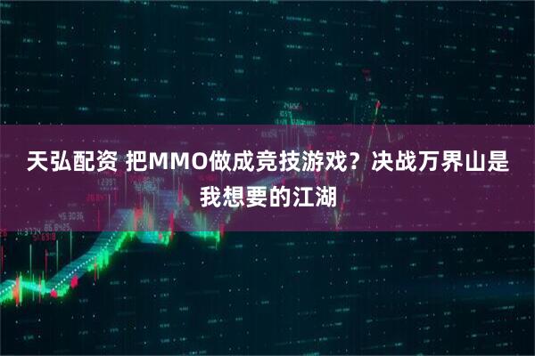 天弘配资 把MMO做成竞技游戏？决战万界山是我想要的江湖
