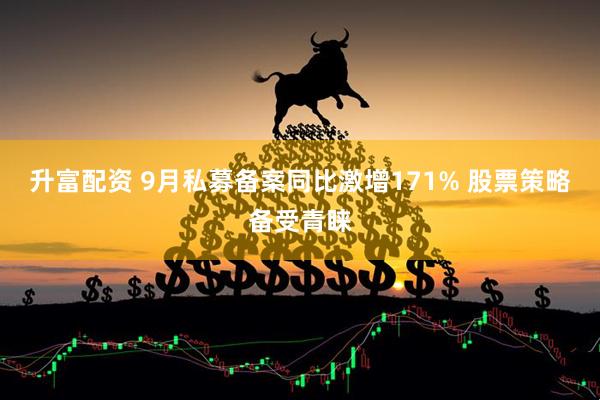 升富配资 9月私募备案同比激增171% 股票策略备受青睐
