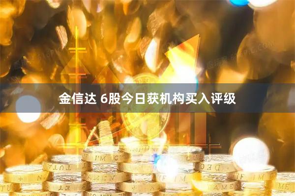 金信达 6股今日获机构买入评级